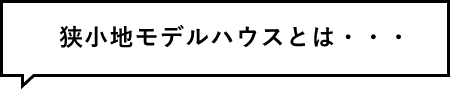 狭小地モデルハウスとは・・・